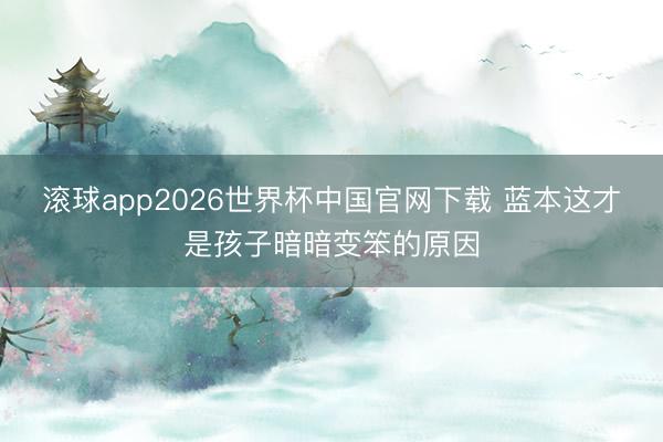 滚球app2026世界杯中国官网下载 蓝本这才是孩子暗暗变笨的原因
