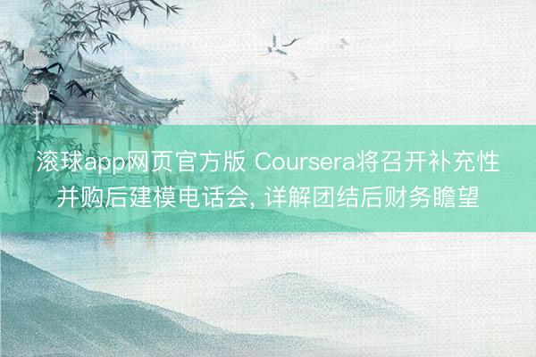 滚球app网页官方版 Coursera将召开补充性并购后建模电话会, 详解团结后财务瞻望