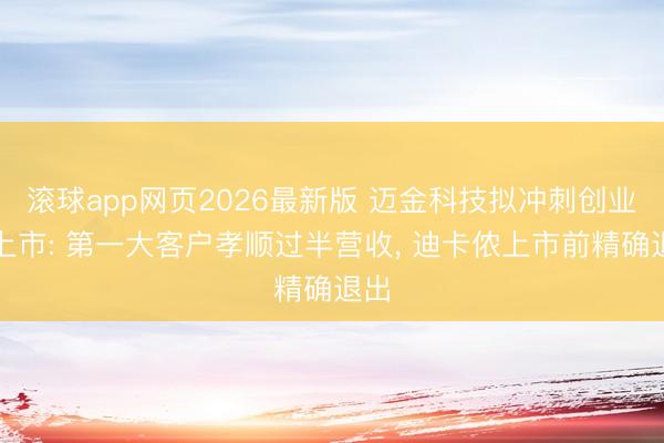 滚球app网页2026最新版 迈金科技拟冲刺创业板上市: 第一大客户孝顺过半营收, 迪卡侬上市前精确退出