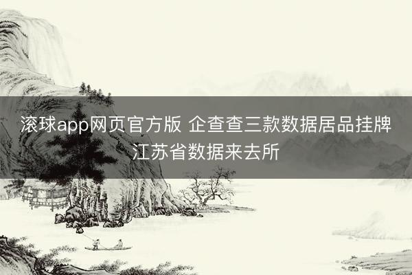 滚球app网页官方版 企查查三款数据居品挂牌江苏省数据来去所