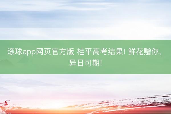 滚球app网页官方版 桂平高考结果! 鲜花赠你, 异日可期!