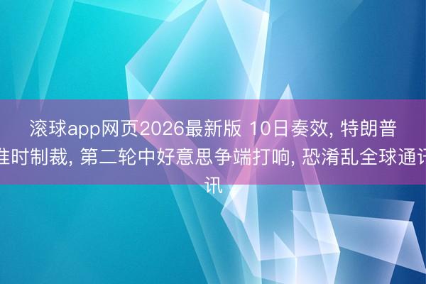 滚球app网页2026最新版 10日奏效, 特朗普准时制裁, 第二轮中好意思争端打响, 恐淆乱全球通讯