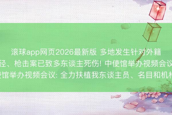 滚球app网页2026最新版 多地发生针对外籍东谈主员的抗议请愿行径、枪击案已致多东谈主死伤! 中使馆举办视频会议: 全力扶植我东谈主员、名目和机构安全