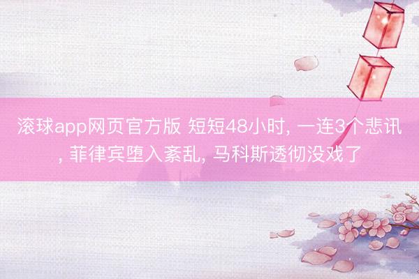 滚球app网页官方版 短短48小时, 一连3个悲讯, 菲律宾堕入紊乱, 马科斯透彻没戏了