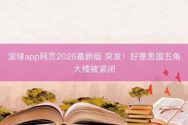 滚球app网页2026最新版 突发！好意思国五角大楼被紧闭