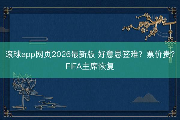 滚球app网页2026最新版 好意思签难？票价贵？FIFA主席恢复