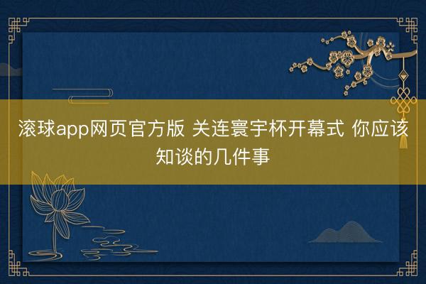 滚球app网页官方版 关连寰宇杯开幕式 你应该知谈的几件事