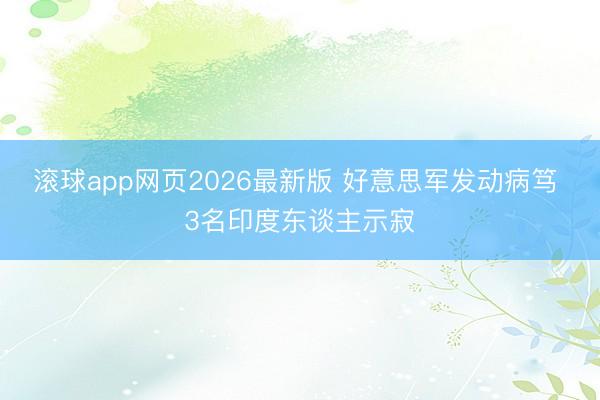 滚球app网页2026最新版 好意思军发动病笃 3名印度东谈主示寂