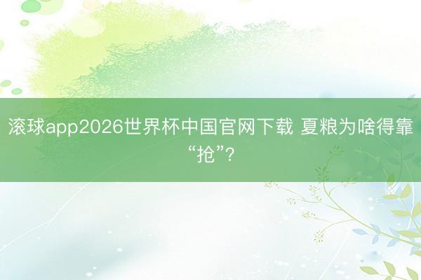 滚球app2026世界杯中国官网下载 夏粮为啥得靠“抢”？