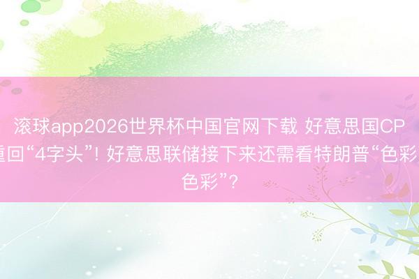 滚球app2026世界杯中国官网下载 好意思国CPI重回“4字头”! 好意思联储接下来还需看特朗普“色彩”?