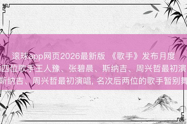 滚球app网页2026最新版 《歌手》发布月度决赛赛制: 落入危境区的四位歌手王人豫、张碧晨、斯纳吉、周兴哲最初演唱, 名次后两位的歌手暂别舞台
