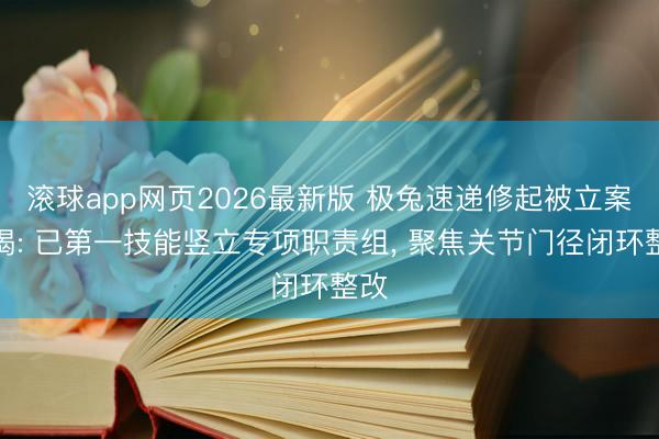 滚球app网页2026最新版 极兔速递修起被立案访谒: 已第一技能竖立专项职责组, 聚焦关节门径闭环整改