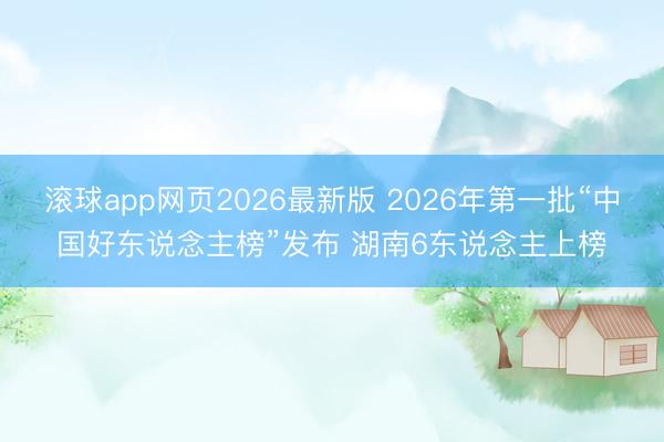 滚球app网页2026最新版 2026年第一批“中国好东说念主榜”发布 湖南6东说念主上榜