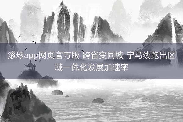 滚球app网页官方版 跨省变同城 宁马线跑出区域一体化发展加速率