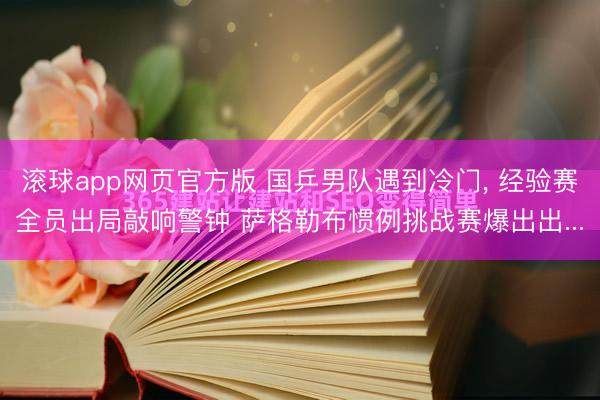 滚球app网页官方版 国乒男队遇到冷门, 经验赛全员出局敲响警钟 萨格勒布惯例挑战赛爆出出...