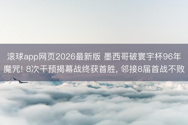 滚球app网页2026最新版 墨西哥破寰宇杯96年魔咒! 8次干预揭幕战终获首胜, 邻接8届首战不败