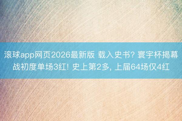滚球app网页2026最新版 载入史书? 寰宇杯揭幕战初度单场3红! 史上第2多, 上届64场仅4红