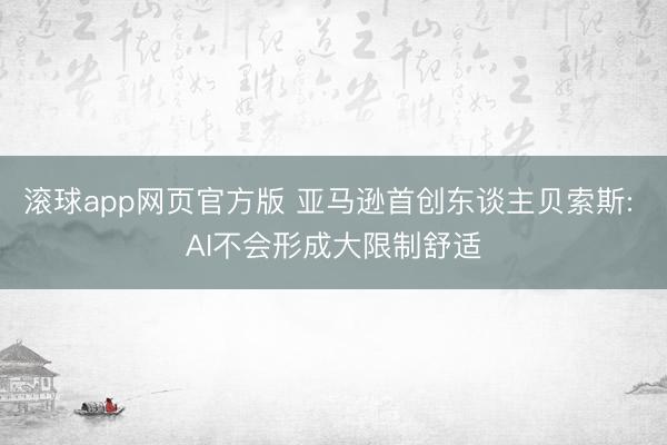 滚球app网页官方版 亚马逊首创东谈主贝索斯: AI不会形成大限制舒适