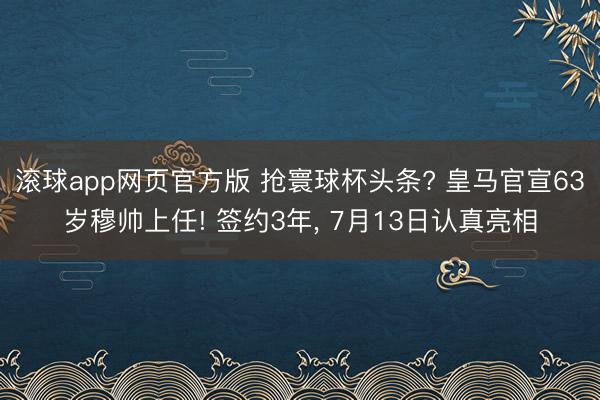 滚球app网页官方版 抢寰球杯头条? 皇马官宣63岁穆帅上任! 签约3年, 7月13日认真亮相