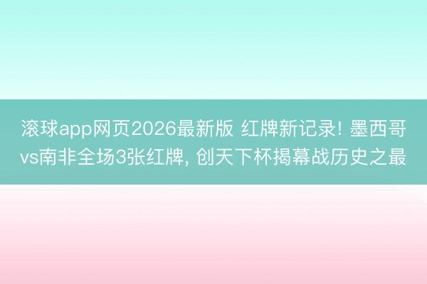 滚球app网页2026最新版 红牌新记录! 墨西哥vs南非全场3张红牌, 创天下杯揭幕战历史之最
