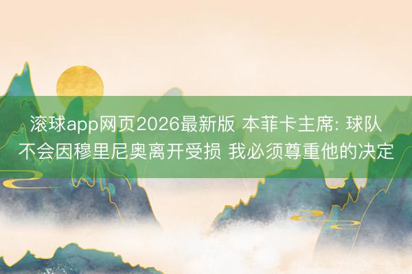 滚球app网页2026最新版 本菲卡主席: 球队不会因穆里尼奥离开受损 我必须尊重他的决定