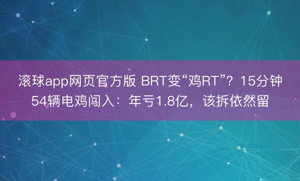 滚球app网页官方版 BRT变“鸡RT”？15分钟54辆电鸡闯入：年亏1.8亿，该拆依然留