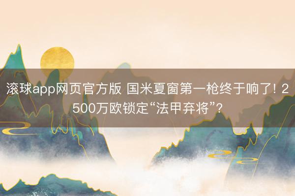 滚球app网页官方版 国米夏窗第一枪终于响了! 2500万欧锁定“法甲弃将”?