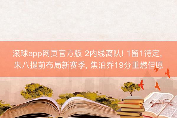 滚球app网页官方版 2内线离队! 1留1待定, 朱八提前布局新赛季, 焦泊乔19分重燃但愿