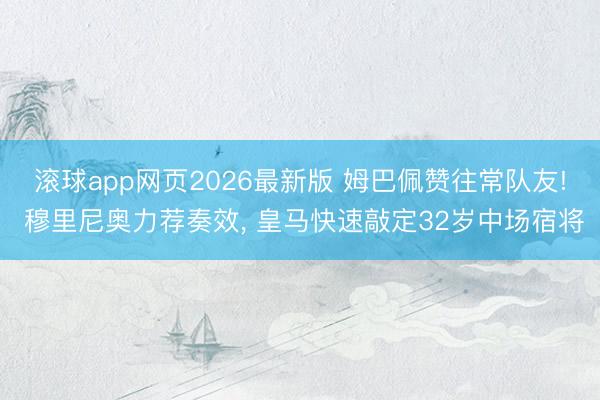 滚球app网页2026最新版 姆巴佩赞往常队友! 穆里尼奥力荐奏效, 皇马快速敲定32岁中场宿将