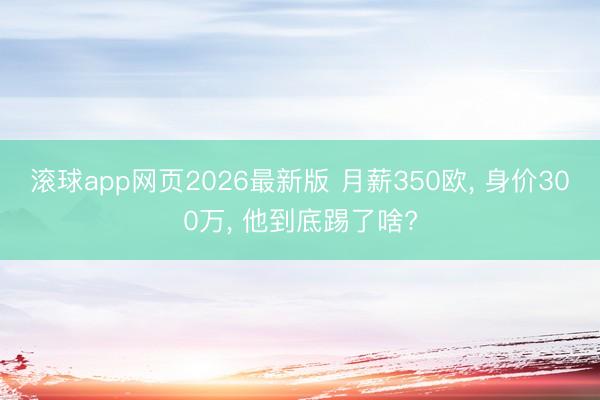 滚球app网页2026最新版 月薪350欧, 身价300万, 他到底踢了啥?