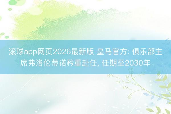 滚球app网页2026最新版 皇马官方: 俱乐部主席弗洛伦蒂诺矜重赴任, 任期至2030年