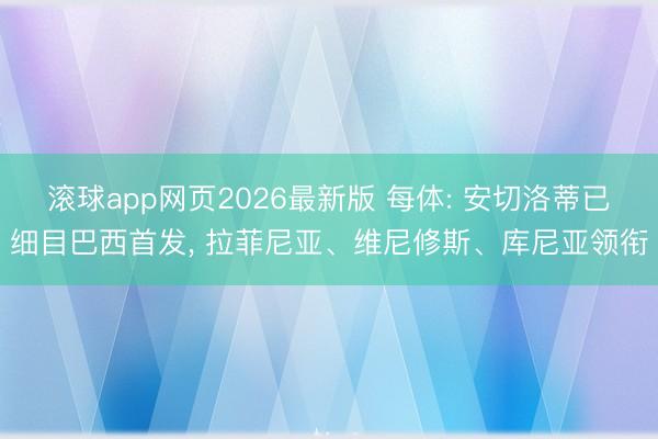 滚球app网页2026最新版 每体: 安切洛蒂已细目巴西首发, 拉菲尼亚、维尼修斯、库尼亚领衔