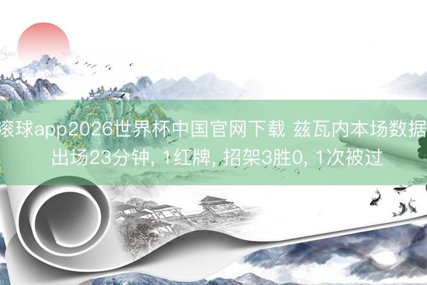 滚球app2026世界杯中国官网下载 兹瓦内本场数据: 出场23分钟, 1红牌, 招架3胜0, 1次被过