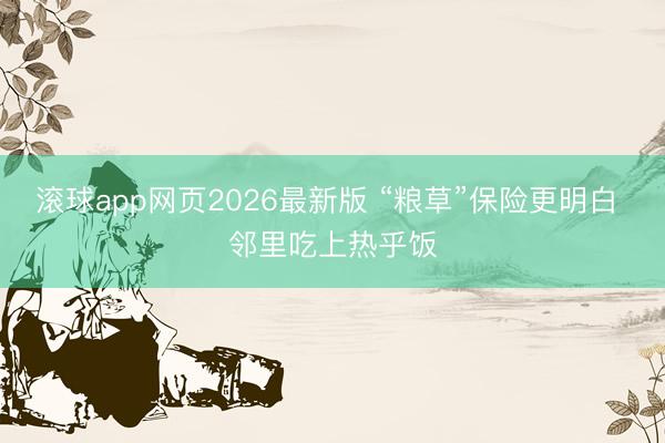 滚球app网页2026最新版 “粮草”保险更明白 邻里吃上热乎饭