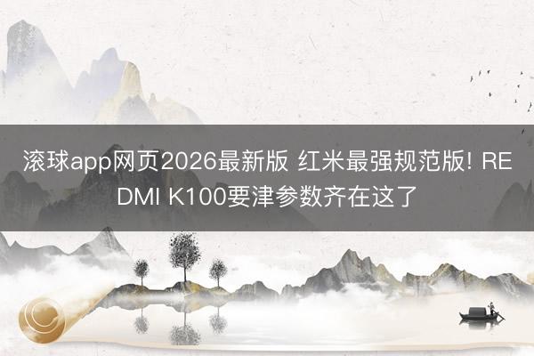 滚球app网页2026最新版 红米最强规范版! REDMI K100要津参数齐在这了
