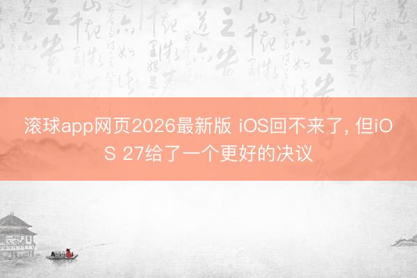 滚球app网页2026最新版 iOS回不来了, 但iOS 27给了一个更好的决议