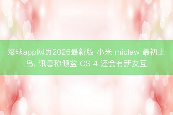 滚球app网页2026最新版 小米 miclaw 最初上岛, 讯息称倾盆 OS 4 还会有新友互