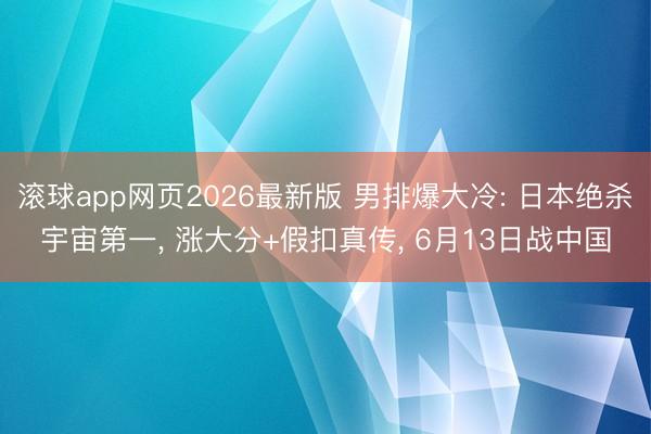 滚球app网页2026最新版 男排爆大冷: 日本绝杀宇宙第一， 涨大分+假扣真传， 6月13日战中国