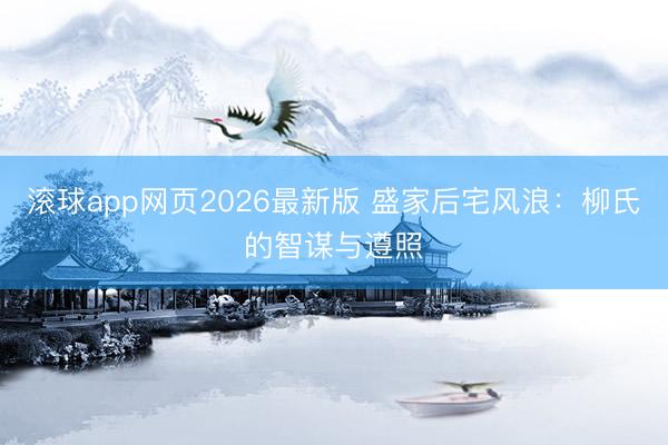 滚球app网页2026最新版 盛家后宅风浪：柳氏的智谋与遵照