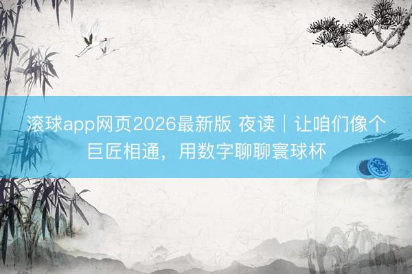 滚球app网页2026最新版 夜读│让咱们像个巨匠相通，用数字聊聊寰球杯