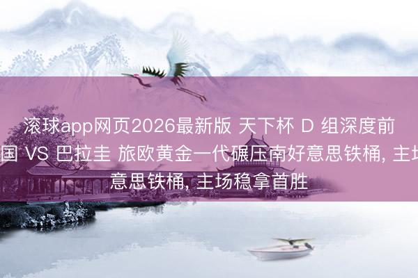 滚球app网页2026最新版 天下杯 D 组深度前瞻: 好意思国 VS 巴拉圭 旅欧黄金一代碾压南好意思铁桶, 主场稳拿首胜