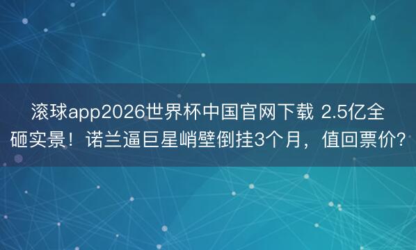 滚球app2026世界杯中国官网下载 2.5亿全砸实景！诺兰逼巨星峭壁倒挂3个月，值回票价？