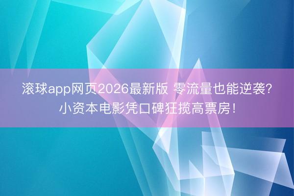 滚球app网页2026最新版 零流量也能逆袭？小资本电影凭口碑狂揽高票房！