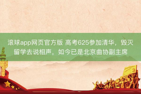 滚球app网页官方版 高考625参加清华，毁灭留学去说相声，如今已是北京曲协副主席