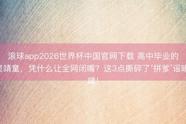 滚球app2026世界杯中国官网下载 高中毕业的窦靖童，凭什么让全网闭嘴？这3点撕碎了‘拼爹’谣喙!