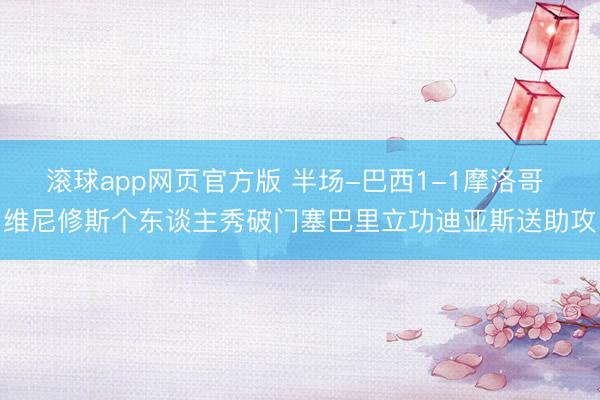 滚球app网页官方版 半场-巴西1-1摩洛哥 维尼修斯个东谈主秀破门塞巴里立功迪亚斯送助攻