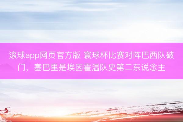 滚球app网页官方版 寰球杯比赛对阵巴西队破门，塞巴里是埃因霍温队史第二东说念主