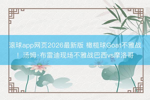 滚球app网页2026最新版 橄榄球Goat不雅战！汤姆·布雷迪现场不雅战巴西vs摩洛哥