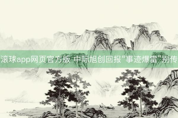 滚球app网页官方版 中际旭创回报“事迹爆雷”别传