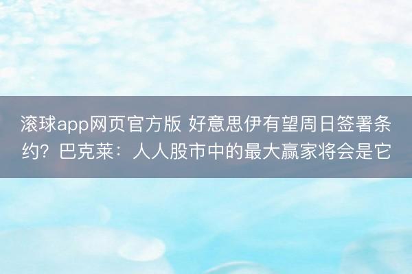 滚球app网页官方版 好意思伊有望周日签署条约?巴克莱:人人股市中的最大赢家将会是它